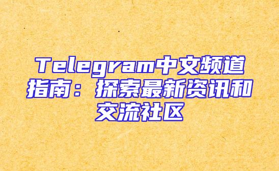 Telegram中文频道指南：探索最新资讯和交流社区