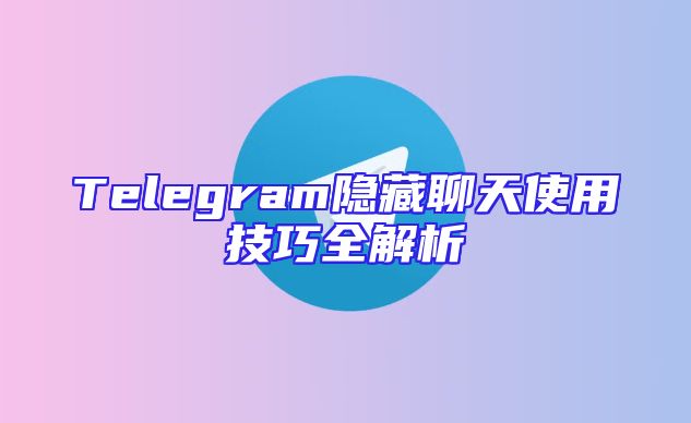 Telegram隐藏聊天使用技巧全解析