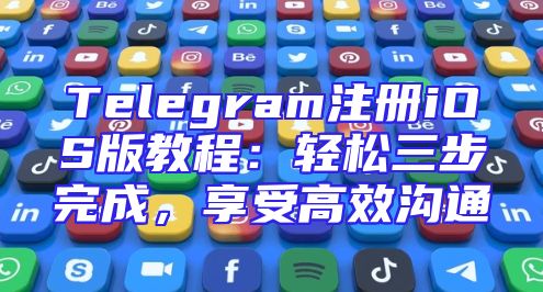 Telegram注册iOS版教程：轻松三步完成，享受高效沟通