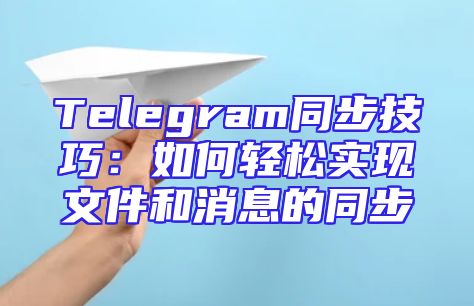 Telegram同步技巧：如何轻松实现文件和消息的同步