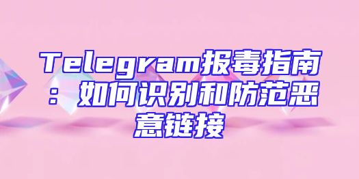 Telegram报毒指南：如何识别和防范恶意链接