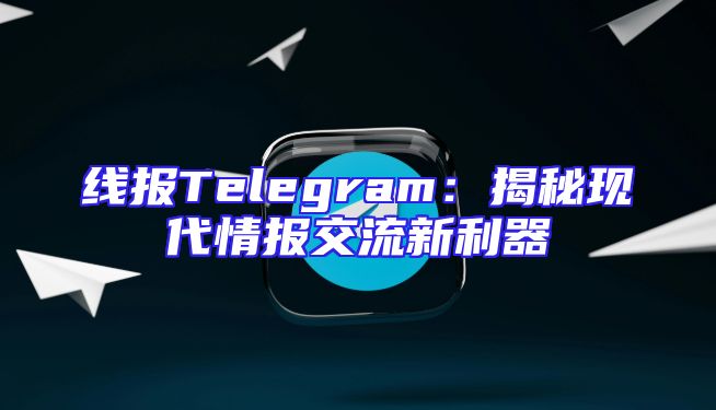 线报Telegram：揭秘现代情报交流新利器