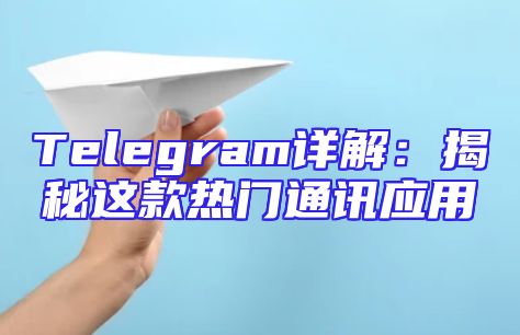 Telegram详解：揭秘这款热门通讯应用