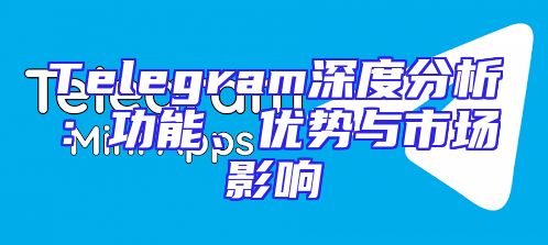 Telegram深度分析：功能、优势与市场影响