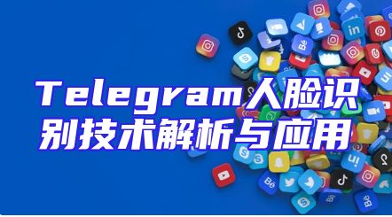 Telegram人脸识别技术解析与应用