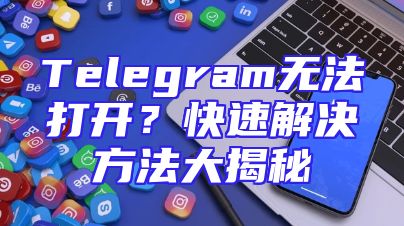 Telegram无法打开？快速解决方法大揭秘