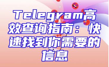 Telegram高效查询指南：快速找到你需要的信息