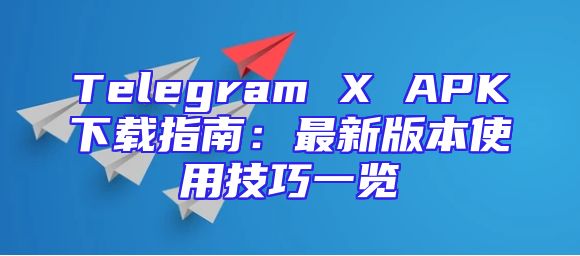 Telegram X APK下载指南：最新版本使用技巧一览