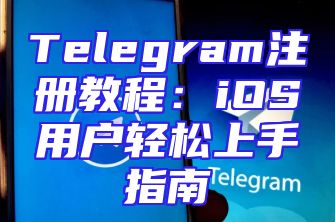 Telegram注册教程：iOS用户轻松上手指南