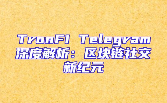 TronFi Telegram深度解析：区块链社交新纪元