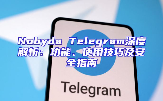 Nobyda Telegram深度解析：功能、使用技巧及安全指南
