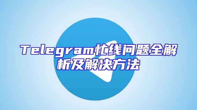 Telegram忙线问题全解析及解决方法