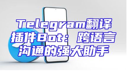 Telegram翻译插件Bot：跨语言沟通的强大助手