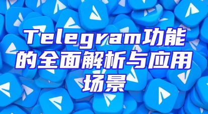 Telegram功能的全面解析与应用场景