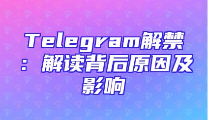 Telegram解禁：解读背后原因及影响