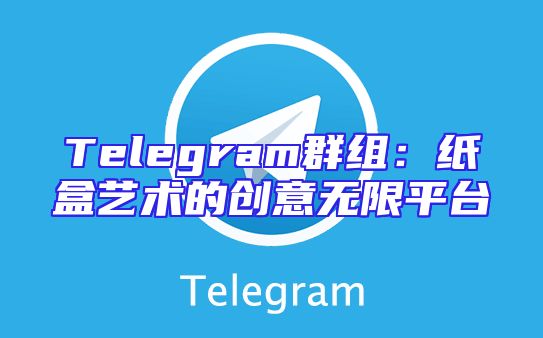 Telegram群组：纸盒艺术的创意无限平台