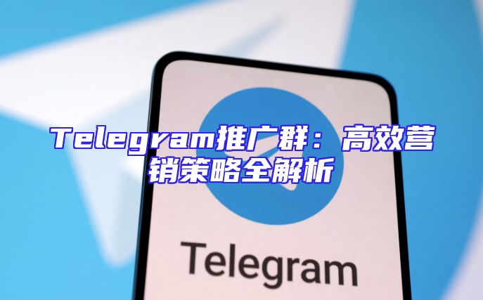 Telegram推广群：高效营销策略全解析