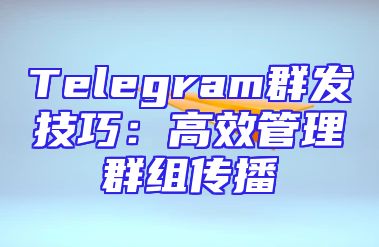 Telegram群发技巧：高效管理群组传播