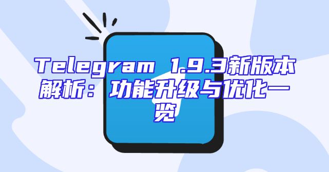 Telegram 1.9.3新版本解析：功能升级与优化一览
