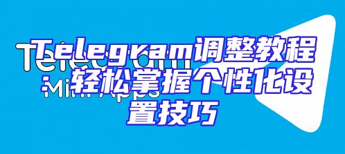Telegram调整教程：轻松掌握个性化设置技巧