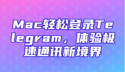 Mac轻松登录Telegram，体验极速通讯新境界