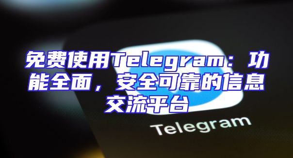 免费使用Telegram：功能全面，安全可靠的信息交流平台