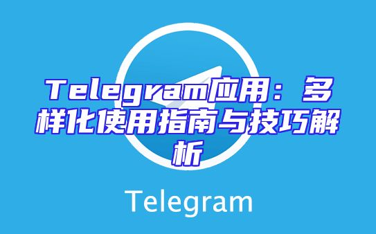 Telegram应用：多样化使用指南与技巧解析
