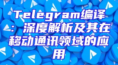 Telegram编译：深度解析及其在移动通讯领域的应用