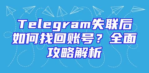 Telegram失联后如何找回账号？全面攻略解析