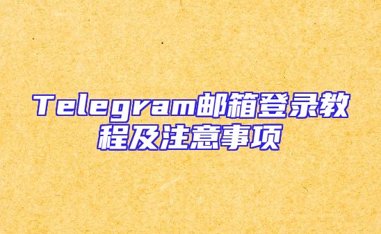 Telegram邮箱登录教程及注意事项