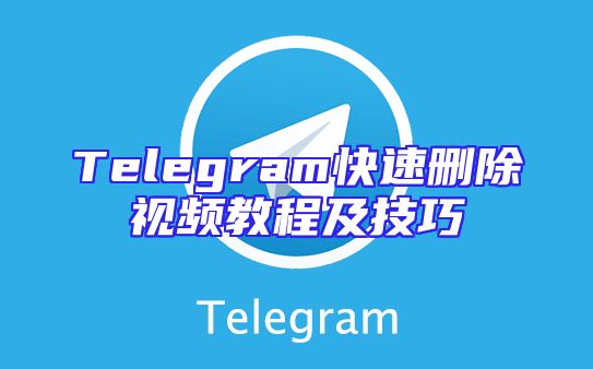 Telegram快速删除视频教程及技巧