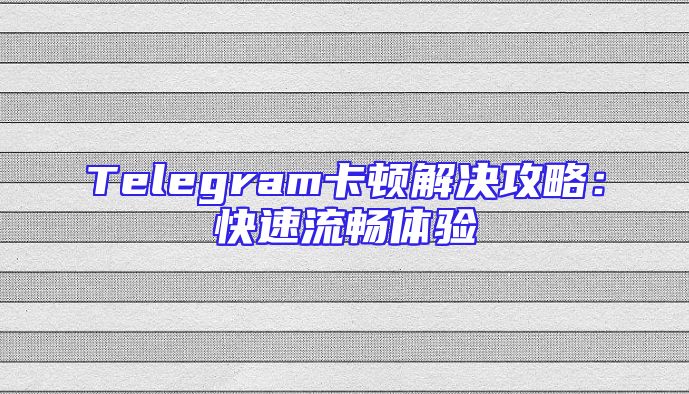 Telegram卡顿解决攻略：快速流畅体验