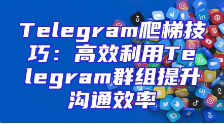 Telegram爬梯技巧：高效利用Telegram群组提升沟通效率