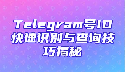 Telegram号ID快速识别与查询技巧揭秘