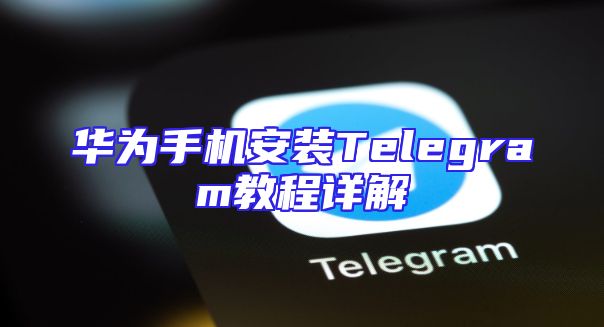 华为手机安装Telegram教程详解