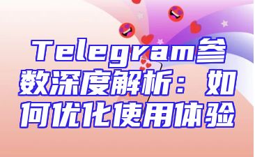 Telegram参数深度解析：如何优化使用体验