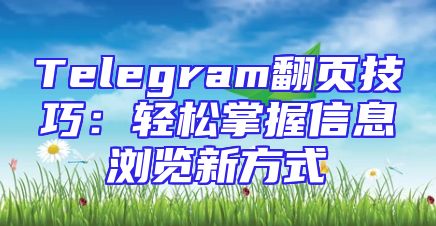 Telegram翻页技巧：轻松掌握信息浏览新方式