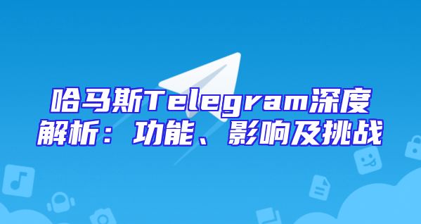 哈马斯Telegram深度解析：功能、影响及挑战