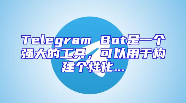 Telegram Bot是一个强大的工具，可以用于构建个性化...