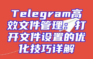 Telegram高效文件管理：打开文件设置的优化技巧详解