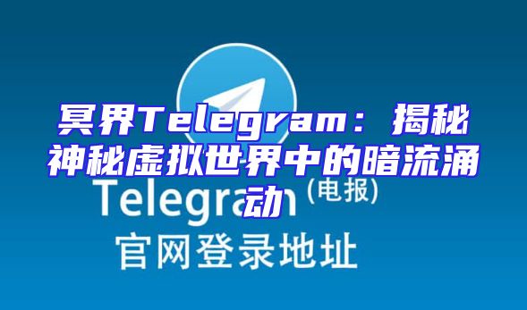 冥界Telegram：揭秘神秘虚拟世界中的暗流涌动