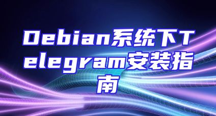 Debian系统下Telegram安装指南