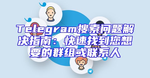 Telegram搜索问题解决指南：快速找到您想要的群组或联系人