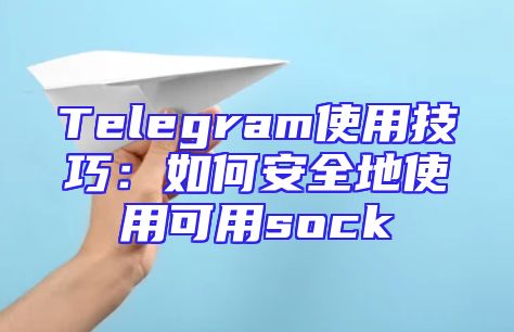 Telegram使用技巧：如何安全地使用可用sock