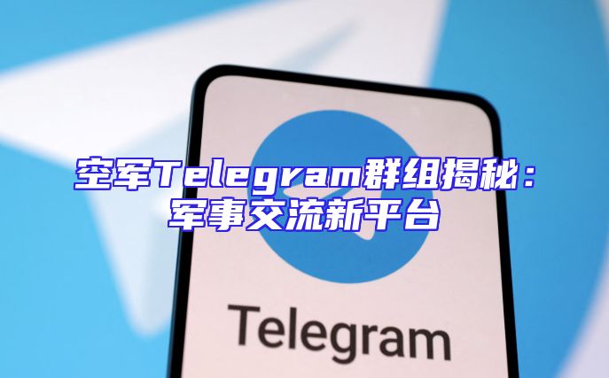 空军Telegram群组揭秘：军事交流新平台