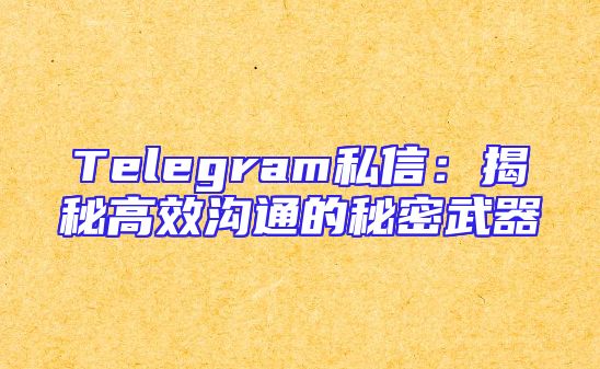 Telegram私信：揭秘高效沟通的秘密武器