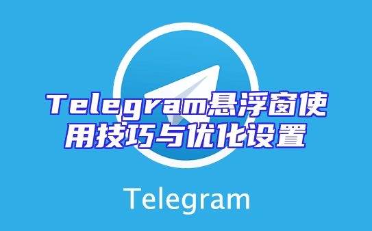 Telegram悬浮窗使用技巧与优化设置