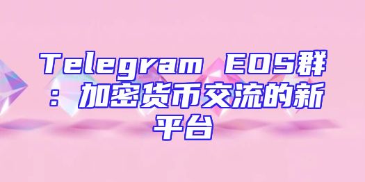 Telegram EOS群：加密货币交流的新平台
