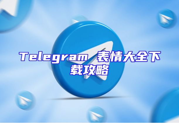 Telegram 表情大全下载攻略