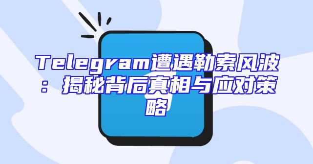 Telegram遭遇勒索风波：揭秘背后真相与应对策略